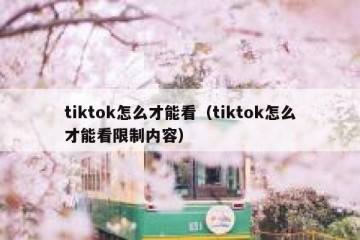 tiktok怎么才能看（tiktok怎么才能看限制内容）