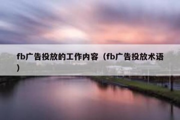 fb广告投放的工作内容（fb广告投放术语）