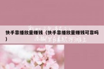 快手靠播放量赚钱（快手靠播放量赚钱可靠吗）