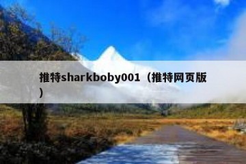 推特sharkboby001（推特网页版）