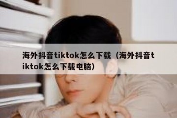 海外抖音tiktok怎么下载（海外抖音tiktok怎么下载电脑）