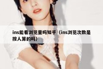 ins能看浏览量吗知乎（ins浏览次数是按人算的吗）