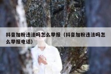 抖音加粉违法吗怎么举报（抖音加粉违法吗怎么举报电话）