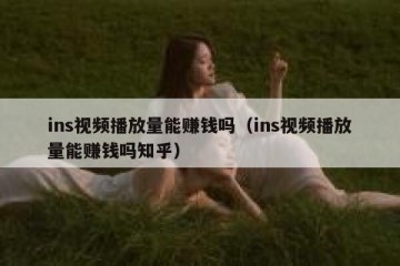 ins视频播放量能赚钱吗（ins视频播放量能赚钱吗知乎）