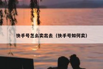 快手号怎么卖出去（快手号如何卖）