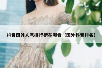 抖音国外人气排行榜在哪看（国外抖音排名）