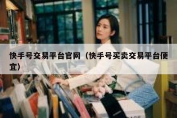 快手号交易平台官网（快手号买卖交易平台便宜）