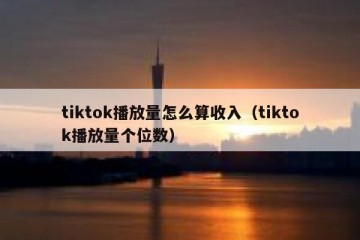 tiktok播放量怎么算收入（tiktok播放量个位数）
