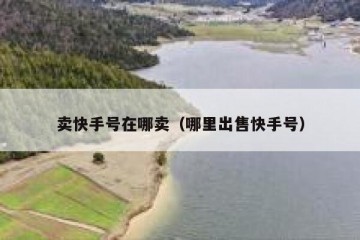 卖快手号在哪卖（哪里出售快手号）
