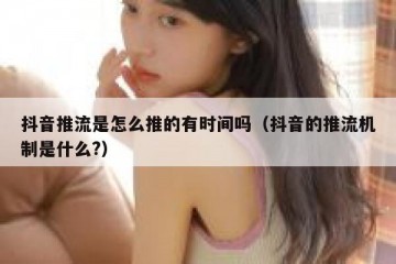 抖音推流是怎么推的有时间吗（抖音的推流机制是什么?）