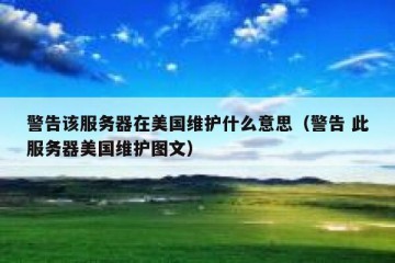 警告该服务器在美国维护什么意思（警告 此服务器美国维护图文）