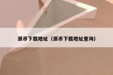 派币下载地址（派币下载地址查询）