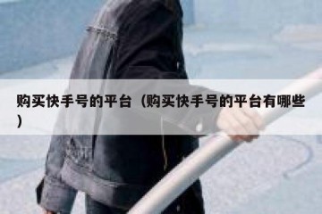 购买快手号的平台（购买快手号的平台有哪些）