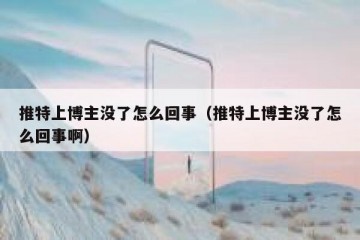 推特上博主没了怎么回事（推特上博主没了怎么回事啊）