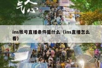 ins账号直播条件是什么（ins直播怎么看）