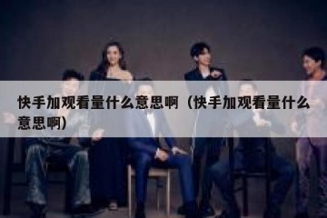 快手加观看量什么意思啊（快手加观看量什么意思啊）