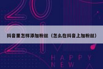 抖音里怎样添加粉丝（怎么在抖音上加粉丝）
