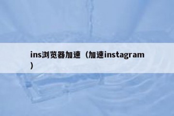 ins浏览器加速（加速instagram）