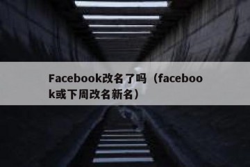 Facebook改名了吗（facebook或下周改名新名）