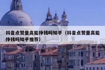 抖音点赞量高能挣钱吗知乎（抖音点赞量高能挣钱吗知乎推荐）