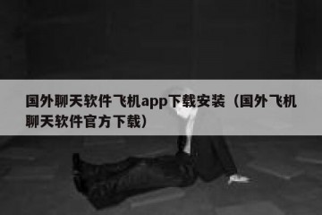 国外聊天软件飞机app下载安装（国外飞机聊天软件官方下载）