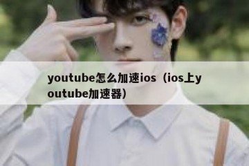 youtube怎么加速ios（ios上youtube加速器）