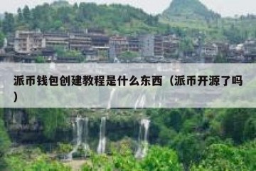 派币钱包创建教程是什么东西（派币开源了吗）
