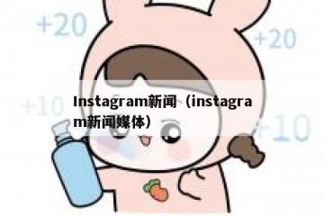 Instagram新闻（instagram新闻媒体）