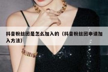 抖音粉丝团是怎么加入的（抖音粉丝团申请加入方法）