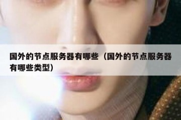 国外的节点服务器有哪些（国外的节点服务器有哪些类型）