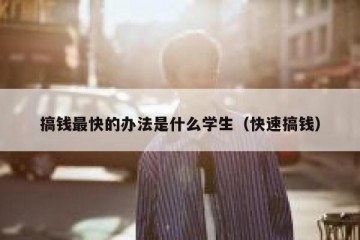 搞钱最快的办法是什么学生（快速搞钱）