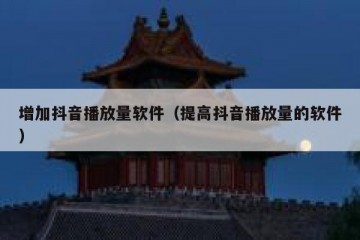 增加抖音播放量软件（提高抖音播放量的软件）