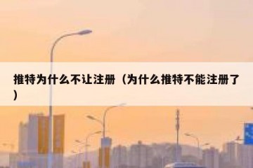 推特为什么不让注册（为什么推特不能注册了）