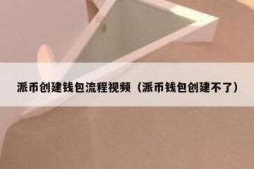 派币创建钱包流程视频（派币钱包创建不了）