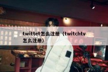 twittet怎么注册（twitchtv怎么注册）