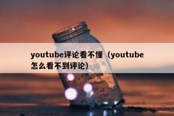 youtube评论看不懂（youtube怎么看不到评论）