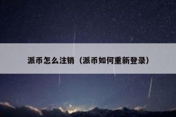 派币怎么注销（派币如何重新登录）