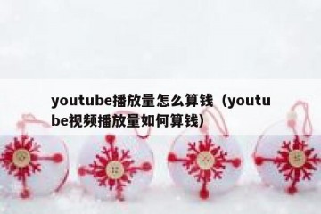 youtube播放量怎么算钱（youtube视频播放量如何算钱）