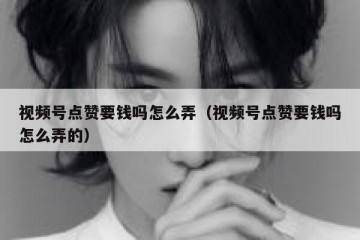 视频号点赞要钱吗怎么弄（视频号点赞要钱吗怎么弄的）