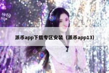 派币app下载专区安装（派币app13）