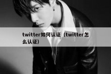 twitter如何认证（twitter怎么认证）