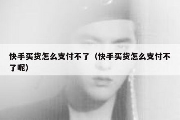 快手买货怎么支付不了（快手买货怎么支付不了呢）