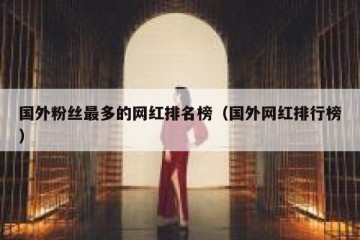 国外粉丝最多的网红排名榜（国外网红排行榜）