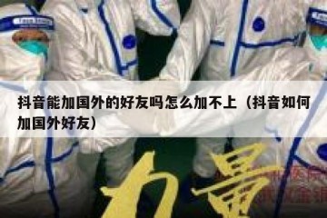 抖音能加国外的好友吗怎么加不上（抖音如何加国外好友）
