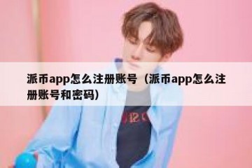 派币app怎么注册账号（派币app怎么注册账号和密码）