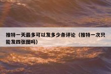 推特一天最多可以发多少条评论（推特一次只能发四张图吗）