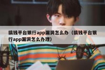 搞钱平台银行app漏洞怎么办（搞钱平台银行app漏洞怎么办理）