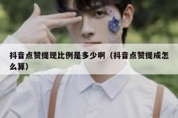 抖音点赞提现比例是多少啊（抖音点赞提成怎么算）