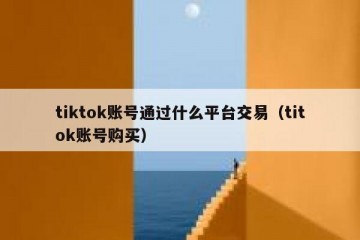 tiktok账号通过什么平台交易（titok账号购买）