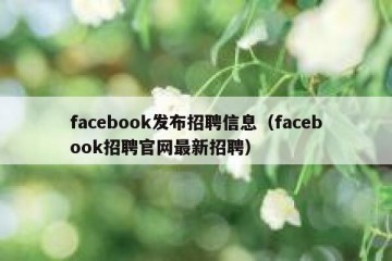 facebook发布招聘信息（facebook招聘官网最新招聘）